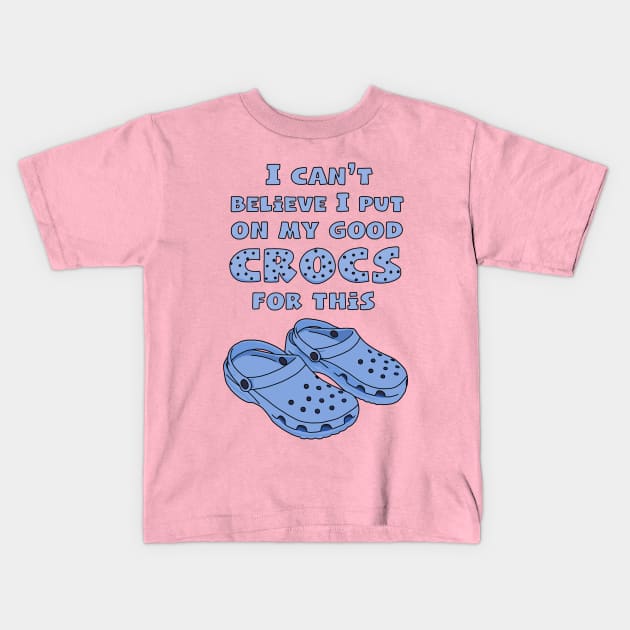 Funny Crocs, I Can't Believe I Put On My Good Crocs For This, Funny Quote Kids T-Shirt by Third Wheel Tees